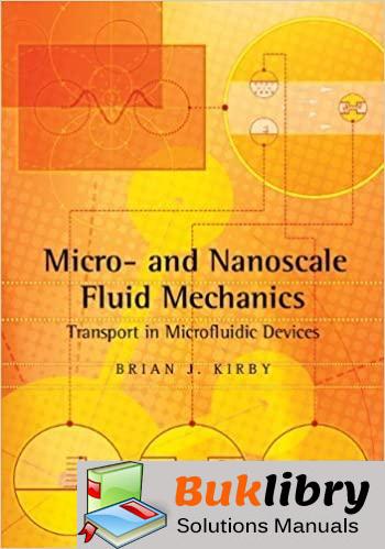 Solutions Manual of Micro and Nanoscale Fluid Mechanics Transport in Microfluidic Devices by Kirby